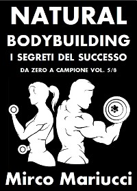 Cover Natural Bodybuilding. I Segreti del Successo. Da Zero a Campione. Vol. 5/8