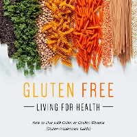 Cover Gluten Free Living For Health: How to Live with Celiac or Coeliac Disease (Gluten Intolerance Guide)