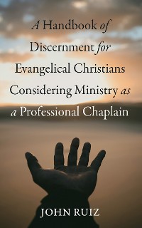 Cover A Handbook of Discernment for Evangelical Christians Considering Ministry as a Professional Chaplain