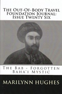 Cover The Out-of-Body Travel Foundation Journal: The Bab - Forgotten Baha''i Mystic - Issue Twenty Six
