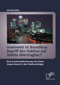 Cover Inwieweit ist Bourdieus Begriff des Habitus auf Städte übertragbar? Eine Auseinandersetzung mit einem neuen Ansatz in der Stadtsoziologie
