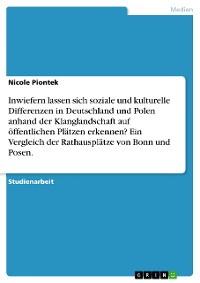 Cover Inwiefern lassen sich soziale und kulturelle Differenzen in Deutschland und Polen anhand der Klanglandschaft auf öffentlichen Plätzen erkennen? Ein Vergleich der Rathausplätze von Bonn und Posen.