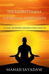 Cover The Satipatthana Vipassana Meditation - A Basic Buddhist Mindfulness Exercise