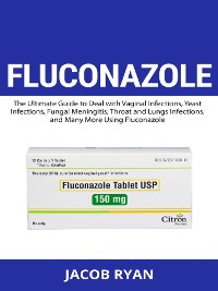 Cover FLUCONAZOLE -  The Ultimate Guide to Deal with Vaginal Infections, Yeast Infections, Fungal Meningitis, Throat and Lungs Infections, and Many More Using Fluconazole