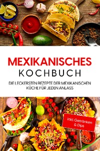 Cover Mexikanisches Kochbuch: Die leckersten Rezepte der mexikanischen Küche für jeden Anlass - inkl. Getränken & Dips