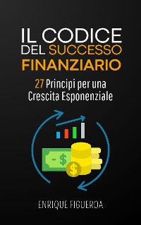 Cover Il Codice del Successo Finanziario: 27 Principi per una Crescita Esponenziale