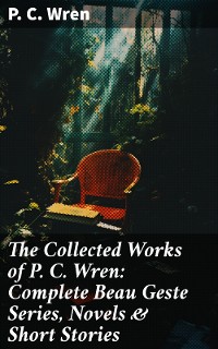 Cover The Collected Works of P. C. Wren: Complete Beau Geste Series, Novels & Short Stories