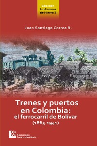 Cover Los Caminos de Hierro 3. Trenes y puertos en Colombia: el ferrocarril de Bolívar (1865 - 1941)