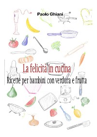 Cover La felicità in cucina - Ricette per bambini con verdura e frutta