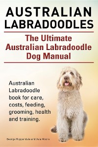Cover Australian Labradoodles. The Ultimate Australian Labradoodle Dog Manual. Australian Labradoodle book for care, costs, feeding, grooming, health and training.