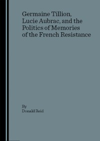 Cover Germaine Tillion, Lucie Aubrac, and the Politics of Memories of the  French Resistance