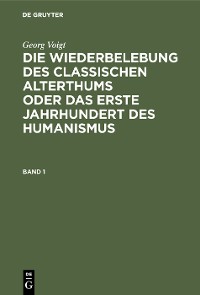Cover Georg Voigt: Die Wiederbelebung des classischen Alterthums oder das erste Jahrhundert des Humanismus. Band 1