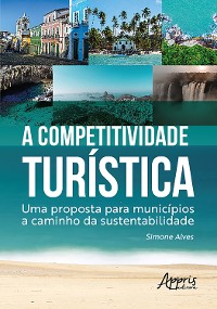 Cover A Competitividade Turística: Uma Proposta para Municípios a Caminho da Sustentabilidade