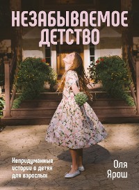 Cover Незабываемое Детство. Непридуманные истории о детях для взрослых