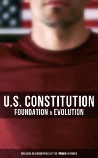 Cover U.S. Constitution: Foundation & Evolution (Including the Biographies of the Founding Fathers)