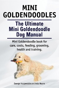Cover Mini Goldendoodles.  The Ultimate Mini Goldendoodle Dog Manual. Miniature Goldendoodle book for care, costs, feeding, grooming, health and training.