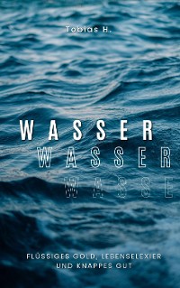 Cover Wasser - flüssiges Gold, Lebenselixier und knappes Gut