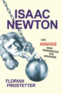 Cover Isaac Newton, The Asshole Who Reinvented the Universe