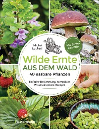 Cover Wilde Ernte aus dem Wald - 40 essbare Pflanzen - einfache Bestimmung, kompaktes Wissen und leckere Rezepte
