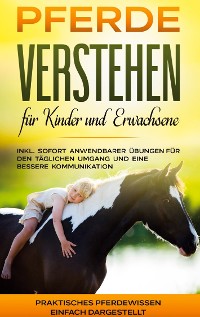 Cover Pferde verstehen für Kinder und Erwachsene: Praktisches Pferdewissen einfach dargestellt - inkl. sofort anwendbarer Übungen für den täglichen Umgang und eine bessere Kommunikation