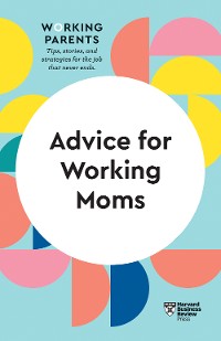 Cover Advice for Working Moms (HBR Working Parents Series)