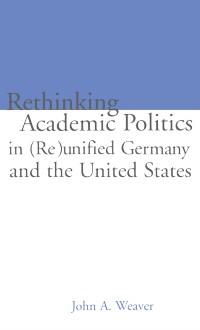 Cover Re-thinking Academic Politics in (Re)unified Germany and the United States