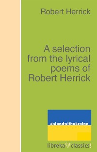 Cover A selection from the lyrical poems of Robert Herrick