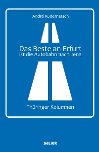 Cover Das Beste an Erfurt ist die Autobahn nach Jena