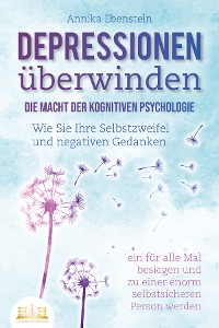 Cover DEPRESSIONEN ÜBERWINDEN - Die Macht der kognitiven Psychologie: Wie Sie Ihre Selbstzweifel und negativen Gedanken ein für alle Mal besiegen und zu einer enorm selbstsicheren Person werden