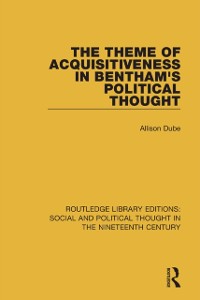 Cover The Theme of Acquisitiveness in Bentham''s Political Thought