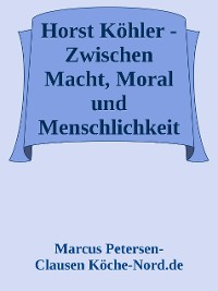 Cover Horst Köhler: Zwischen Macht, Moral und Menschlichkeit