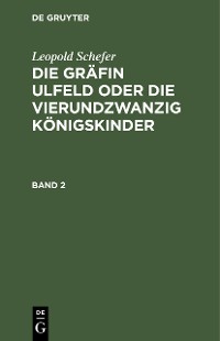 Cover Leopold Schefer: Die Gräfin Ulfeld oder die vierundzwanzig Königskinder. Band 2