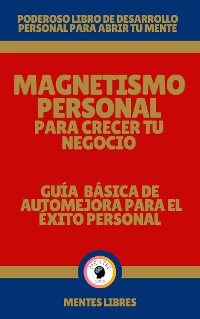 Cover Magnetismo Personal Para Crecer tu Negocio - Guía Básica de automejora Para el Éxito Personal