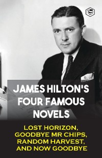 Cover James Hilton's Four Famous Novels: Lost Horizon, Goodbye Mr. Chips, Random Harvest & And Now Goodbye