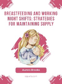 Cover Breastfeeding and working night shifts: Strategies for maintaining supply