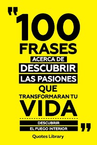 Cover 100 Frases Acerca De Descubrir Las Pasiones Que Transformaran Tu Vida - Descubrir El Fuego Interior