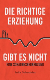 Cover Die richtige Erziehung gibt es nicht - eine Schadensbegrenzung