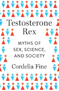 Cover Testosterone Rex: Myths of Sex, Science, and Society