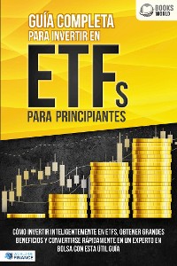 Cover Guía completa para invertir en ETFs para principiantes: Cómo invertir inteligentemente en ETFs, obtener grandes beneficios y convertirse rápidamente en un experto en bolsa con esta útil guía