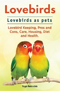 Cover Lovebirds. Lovebirds as pets. Lovebird Keeping, Pros and Cons, Care, Housing, Diet and Health.