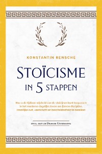 Cover Stoïcisme in 5 stappen: Hoe u de tijdloze wijsheid van de stoïcijnen kunt toepassen in het moderne dagelijks leven om ijzeren discipline, innerlijke rust, veerkracht en bescheidenheid te bereiken | incl. een 28-daagse uitdaging