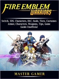Cover Fire Emblem Warriors, Switch, 3DS, Characters, DLC, Seals, Tiers, Costumes, Armor, Characters, Weapons, Tips, Game Guide Unofficial