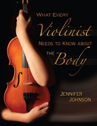 Cover What Every Violinist Needs to Know About the Body