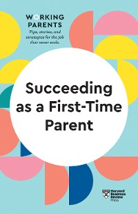 Cover Succeeding as a First-Time Parent (HBR Working Parents Series)