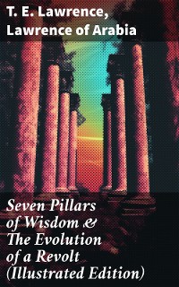 Cover Seven Pillars of Wisdom & The Evolution of a Revolt (Illustrated Edition)