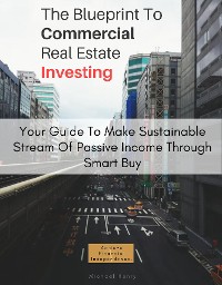 Cover The Blueprint To Commercial Real Estate Investing: Your Guide To Make Sustainable Stream Of Passive Income Through Smart Buy