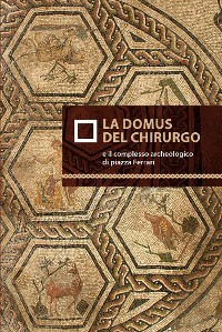 Cover La domus del chirurgo e il complesso archeologico di Piazza Ferrari
