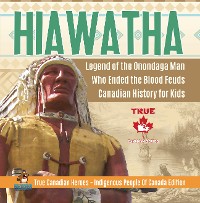 Cover Hiawatha - Legend of the Onondaga Man Who Ended the Blood Feuds | Canadian History for Kids | True Canadian Heroes - Indigenous People Of Canada Edition