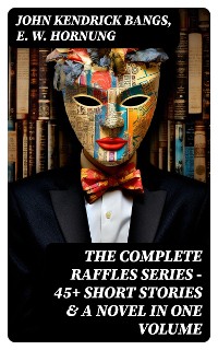 Cover THE COMPLETE RAFFLES SERIES – 45+ Short Stories & A Novel in One Volume
