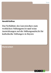 Cover Das Verhältnis des kanonischen zum weltlichen Stiftungsrecht und seine Auswirkungen auf die Stiftungsaufsicht für katholische Stiftungen in Bayern